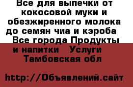 Все для выпечки от кокосовой муки и обезжиренного молока до семян чиа и кэроба. - Все города Продукты и напитки » Услуги   . Тамбовская обл.